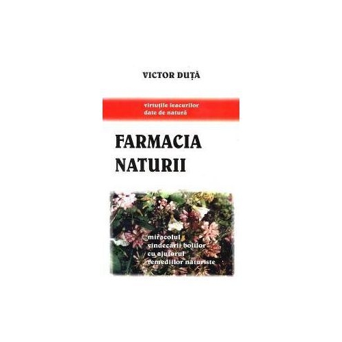 Farmacia naturii (Miracolul vindecarii bolilor cu ajutorul remediilor naturiste) - Victor Duta