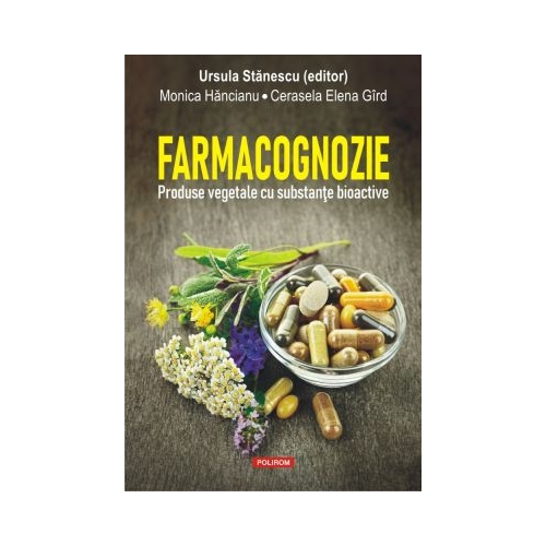 Farmacognozie. Produse vegetale cu substante bioactive - Ursula Stanescu, Monica Hancianu, Cerasela Elena Gird