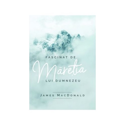 Fascinat de maretia lui Dumnezeu - James MacDonald