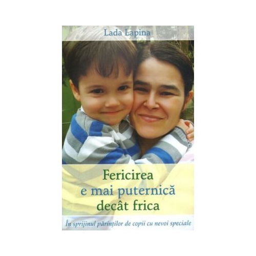 Fericirea e mai puternica decat frica. In sprijinul parintilor de copii cu nevoi speciale - Lapina Lada