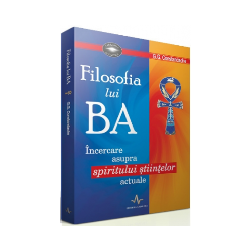 FILOSOFIA LUI BA - Incercare asupra spiritului stiintelor actuale - G. G. Constandache