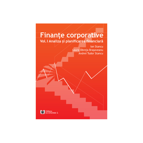 Finante corporative. Volumul 1, Analiza si planificarea financiara - Ion Stancu, Laura Obreja Brasoveanu, Andrei Tudor Stancu