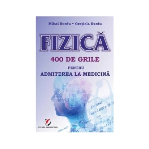 Fizica. 400 de grile pentru admiterea la Medicina - Mihai Surdu, Gratiela Surdu Fizica Clasele 9-12 Universitara grupdzc