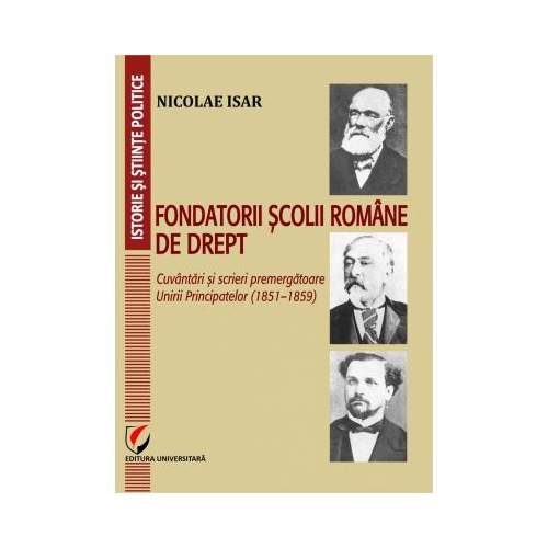 Fondatorii scolii romane de drept. Cuvantari si scrieri premergatoare Unirii Principatelor (1851–1859) - Nicolae Isar