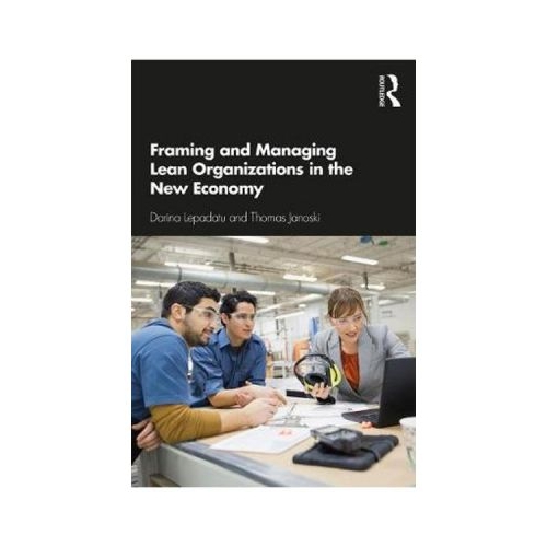 Framing and Managing Lean Organizations in the New Economy - Darina Lepadatu, Thomas Janoski
