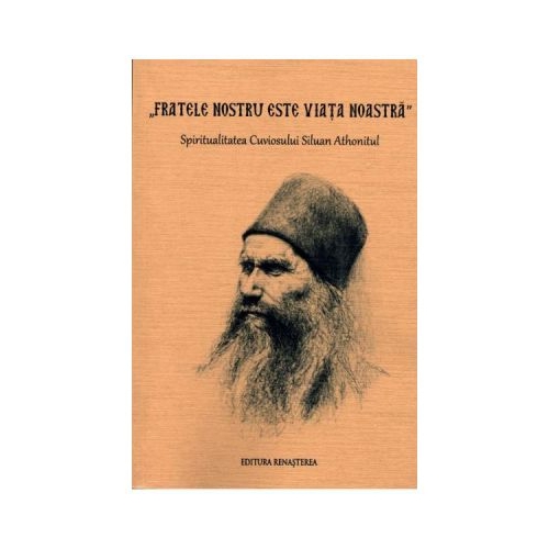 Fratele nostru este viata noastra. Spiritualitatea Cuviosului Siluan