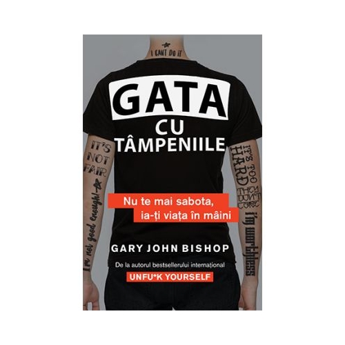 Gata cu tampeniile. Nu te mai sabota, ia-ti viata in maini - Gary John Bishop
