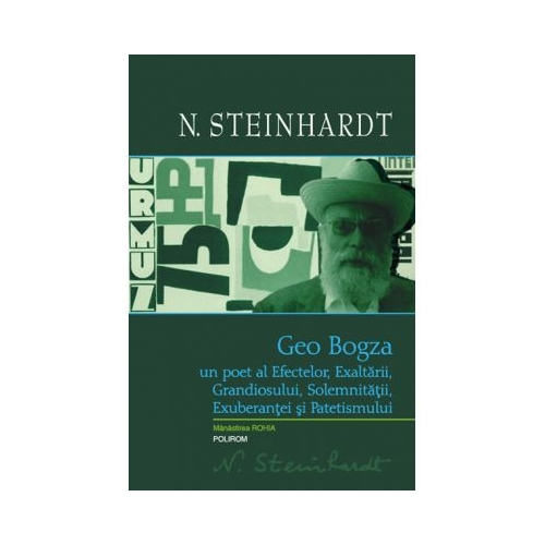 Geo Bogza. Un poet al Efectelor, Exaltarii, Grandiosului, Solemnitatii, Exuberantei si Patetismului - Nicolae Steinhardt