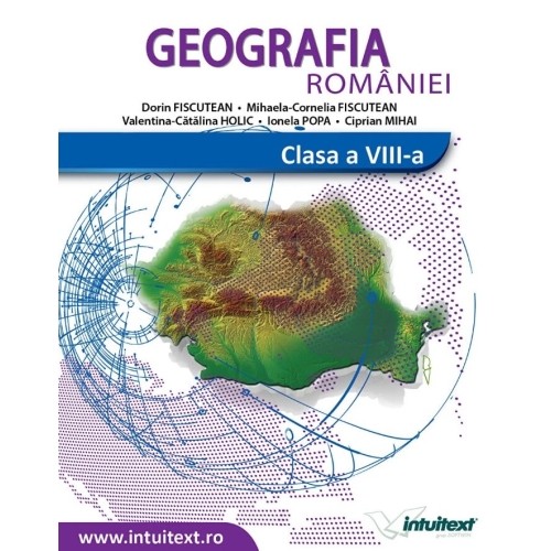 Geografia Romaniei. Manual clasa a VIII-a - Ionela Popa, Dorin Fiscutean, Mihaela Cornelia Fiscutean, editura Intuitext