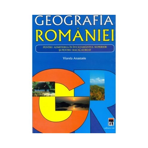 Geografia Romaniei pentru admiterea in invatamantul superior - Aurelia Anastasiu
