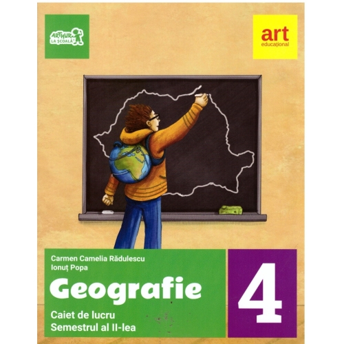 Geografie. Caiet de lucru pentru clasa a IV-a, semetrul al II-lea - Carmen Camelia Radulescu, editura Art Grup