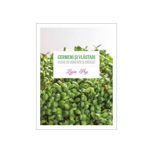 Germeni si vlastari. Surse de sanatate si energie - Ligia Pop