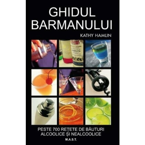 Ghidul barmanului. Peste 700 de retete de bauturi alcoolice si nealcoolice - Kathy Hamlin Alimentatie si nutritie MAST grupdzc