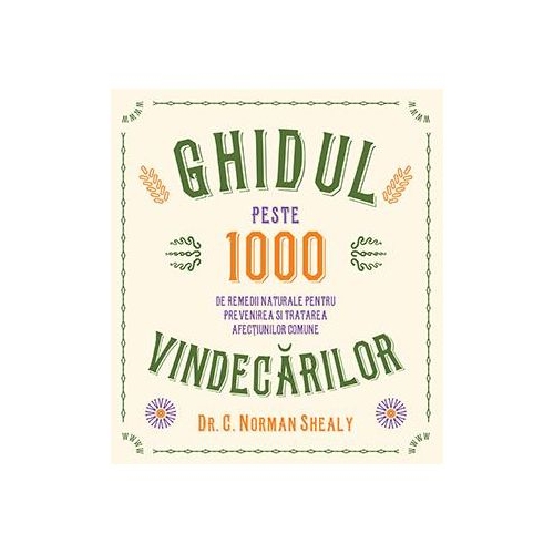 Ghidul vindecarilor. Peste 1000 de remedii naturale pentru prevenirea si tratarea afectiunilor comune - Dr. C. Norman Shealy