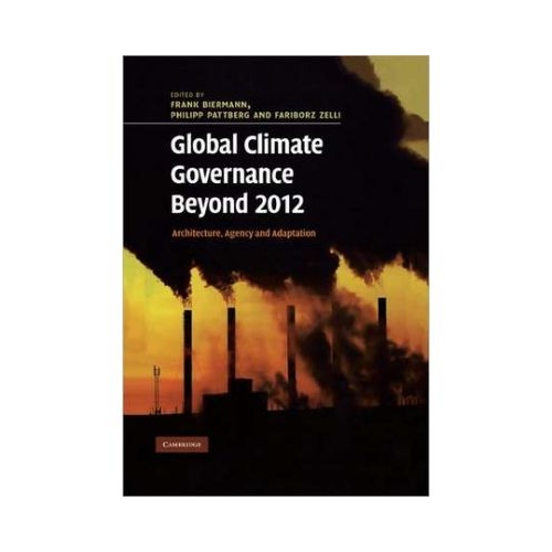 Global Climate Governance Beyond 2012: Architecture, Agency and Adaptation - Frank Biermann, Philipp Pattberg, Fariborz Zelli