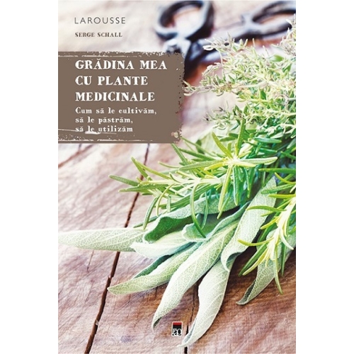 Gradina mea cu plante medicinale. Larousse - Serge Schall