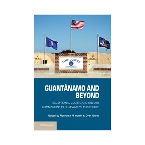 Guantanamo and Beyond: Exceptional Courts and Military Commissions in Comparative Perspective - Fionnuala Ni Aolain, Oren Gross