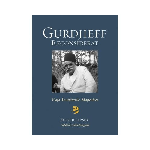Gurdjieff reconsiderat. Viata. Invataturile. Mostenirea - Roger Lipsey