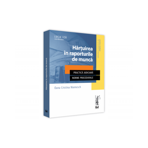 Hartuirea in raporturile de munca. Practica judiciara. Norme procedurale - Oana Cristina Niemesch