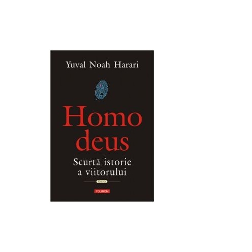 Homo deus. Scurta istorie a viitorului - Yuval Noah Harari