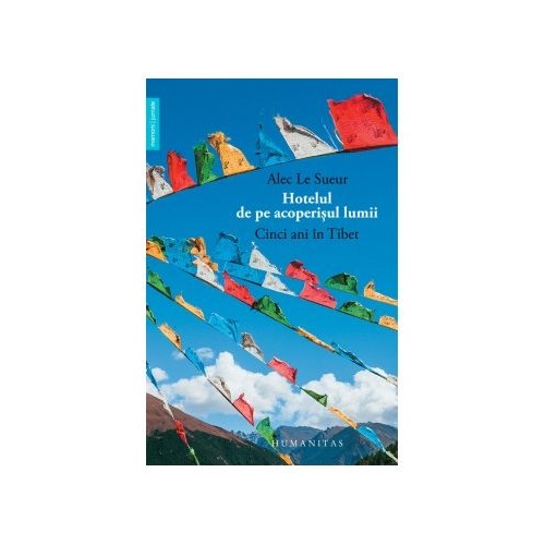 Hotelul de pe acoperisul lumii. Cinci ani in Tibet - Alec Le Sueur