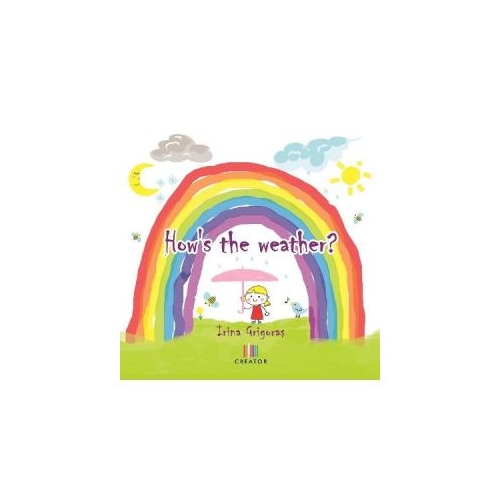 How's the Weather - Irina Grigoras, editura Creator. Carte recomandata copiilor