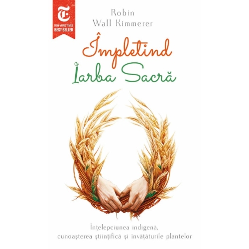 Impletind Iarba Sacra. Intelepciunea indigena cunoasterea stiintifica si invataturile plantelor - Robin Wall Kimmerer