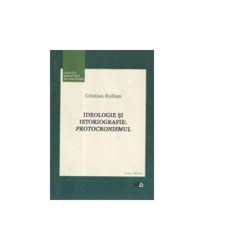Ideologie si istoriografie: Protocronismul - Cristian Roiban