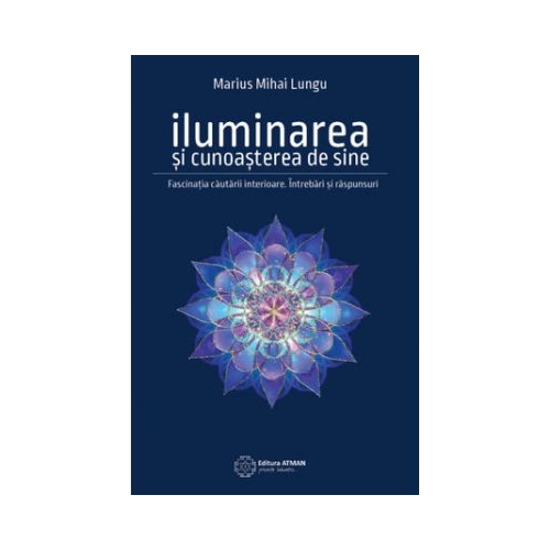 Iluminarea si cunoasterea de sine. Fascinatia cautarii interioare - Marius Mihai Lungu