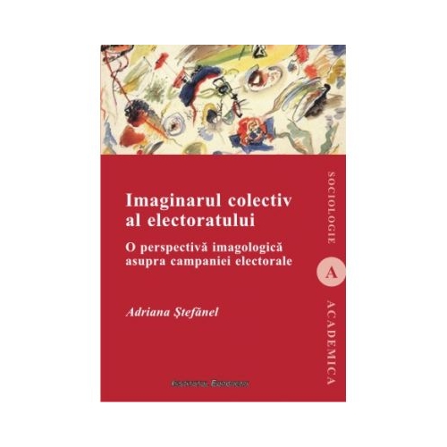 Imaginarul colectiv al electoratului. O perspectiva imagologica asupra campaniei electorale - Adriana Stefanel