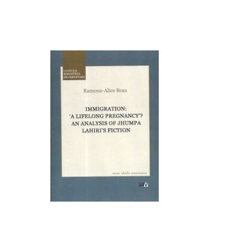 Immigration: A Lifelong Pregnancy? An Analysis of Jhumpa Lahiri s Fiction - Ramona - Alice Bran