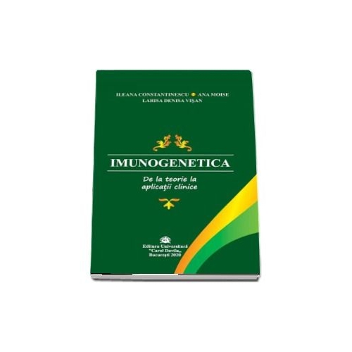 Imunogenetica. De la teorie la aplicatii clinice - Ileana Constantinescu, Ana Moise, Larisa Denisa Visan