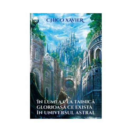 In lumea cea tainica glorioasa ce exista in universul astral - Chico Xavier