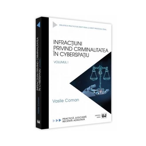 Infractiuni privind criminalitatea in cyberspatiu. Volumul I. Practica judiciara recenta adnotata - Vasile Coman