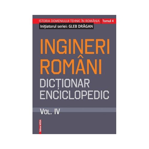 Ingineri romani. Dictionar enciclopedic. Volumul. IV - Gleb Dragan