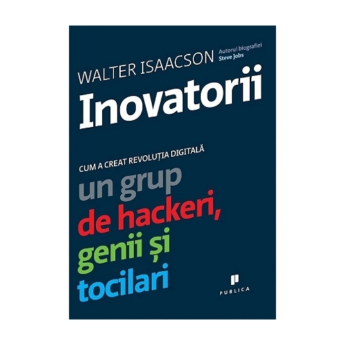 Inovatorii. Cum a creat revolutia digitala un grup de hackeri, genii si tocilari - Walter Isaacson