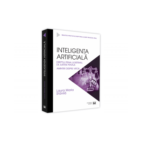 Inteligenta artificiala. Dreptul penal si sistemul de justitie penala. Amintiri despre viitor - Laura Maria Stanila
