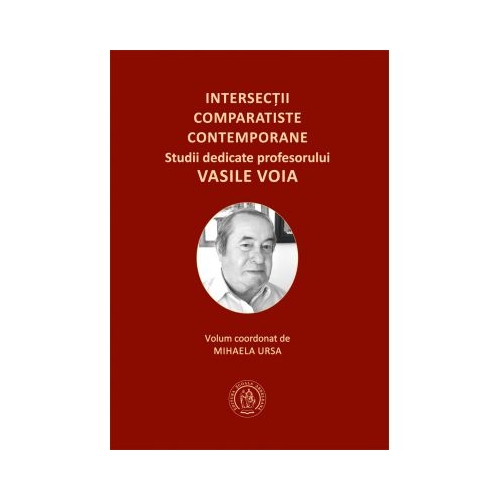 Intersectii comparatiste contemporane. Studii dedicate profesorului Vasile Voia - Mihaela Ursa