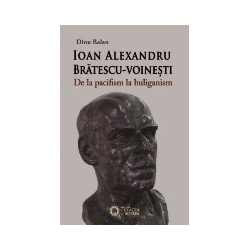 Ioan Alexandru Bratescu-Voinesti, de la pacifism la huliganism - Dinu Balan