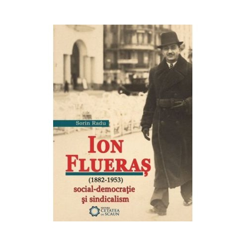 Ion Flueras (1882-1953). Social-democratie si sindicalism - Sorin Radu
