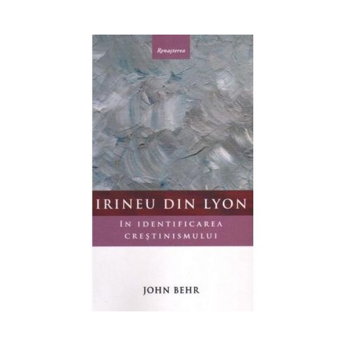 Irineu din Lyon in identificarea crestinismului - John Behr