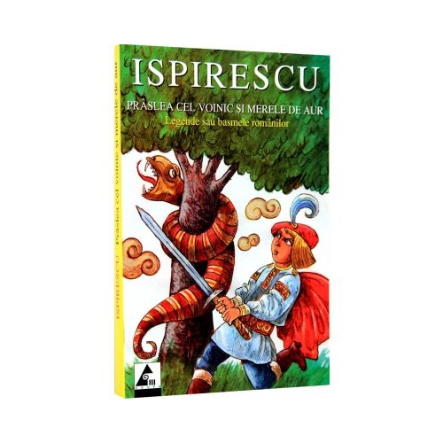 Praslea cel voinic si merele de aur. Legende sau basmele romanilor - Petre Ispirescu. Volum publicat de editura Agora