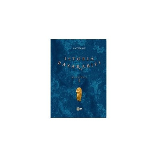 Istoria Basarabiei. Volumul 1 (Turcanu Ion)