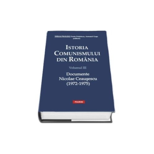Istoria comunismului din Romania, volumul III. Documente. Nicolae Ceausescu 1972-1975 - Dorin Dobrincu