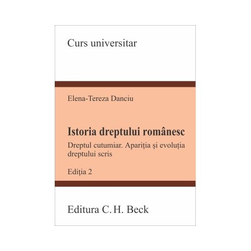 Istoria dreptului romanesc. Dreptul cutumiar. Aparitia si evolutia dreptului scris. Editia 2 - Elena-Tereza Danciu