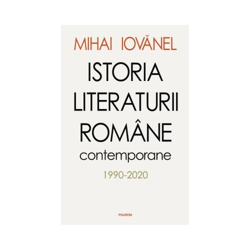 Istoria literaturii romane contemporane 1990-2020 - Mihai Iovanel