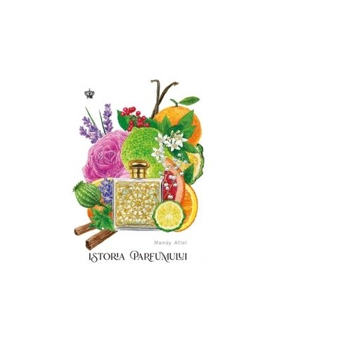 Istoria parfumului (editia a doua) - Mandy Aftel