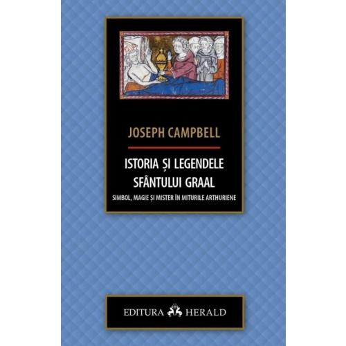 Istoria si legendele Sfantului Graal. Simbol, magie si mister in miturile arthuriene - Joseph Campbell
