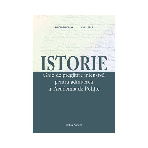 Istorie. Ghid de pregatire intensiva pentru admiterea la Academia de Politie - Felicia Galiceanu, Liviu Lazar