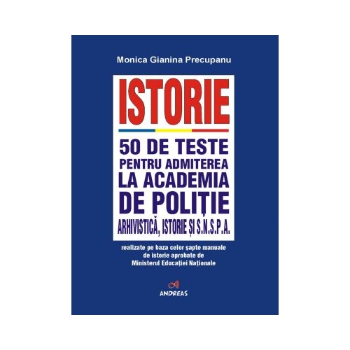 Manual Istorie. 50 de teste pentru admiterea la Academia de Politie, Facultatea de Arhivistica, Facultatea de Istorie si SNSPA - Monica Gianina Precupanu Istorie Clasa 12 Andreas grupdzc